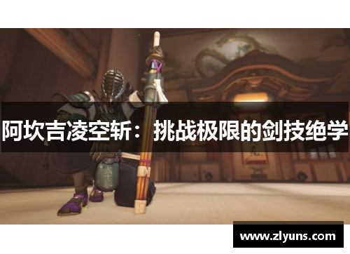 阿坎吉凌空斩：挑战极限的剑技绝学