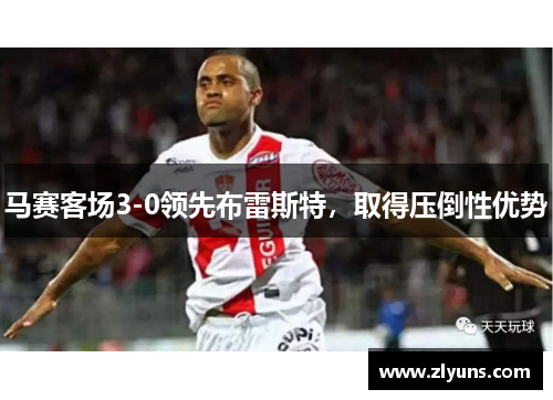 马赛客场3-0领先布雷斯特，取得压倒性优势